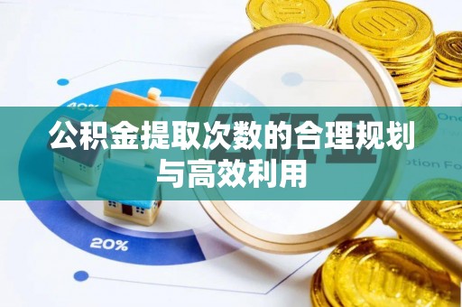 武山公积金提取次数的合理规划与高效利用