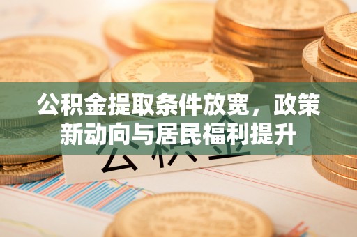 武山公积金提取条件放宽，政策新动向与居民福利提升
