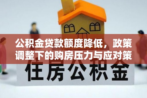 武山公积金贷款额度降低，政策调整下的购房压力与应对策略