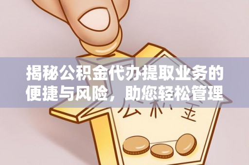 武山揭秘公积金代办提取业务的便捷与风险，助您轻松管理财务