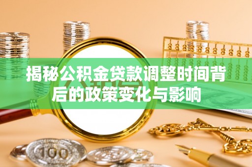 武山揭秘公积金贷款调整时间背后的政策变化与影响