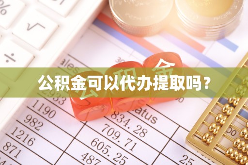 武山公积金可以代办提取吗？