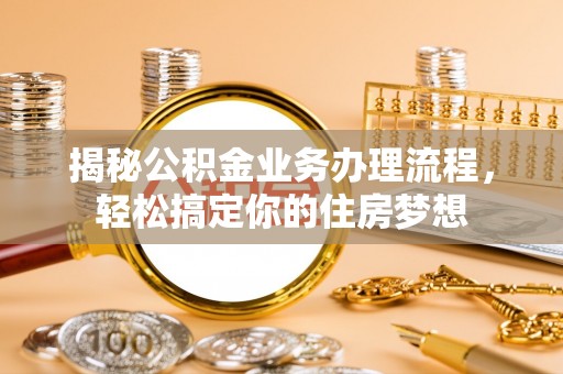 武山揭秘公积金业务办理流程，轻松搞定你的住房梦想