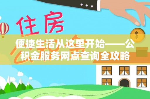武山便捷生活从这里开始——公积金服务网点查询全攻略