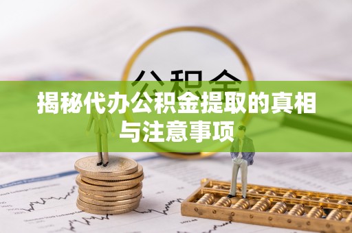 武山揭秘代办公积金提取的真相与注意事项