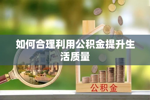 武山如何合理利用公积金提升生活质量