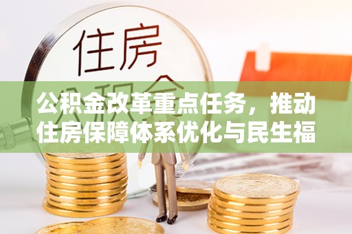 武山公积金改革重点任务，推动住房保障体系优化与民生福祉提升