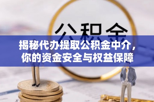 武山揭秘代办提取公积金中介，你的资金安全与权益保障