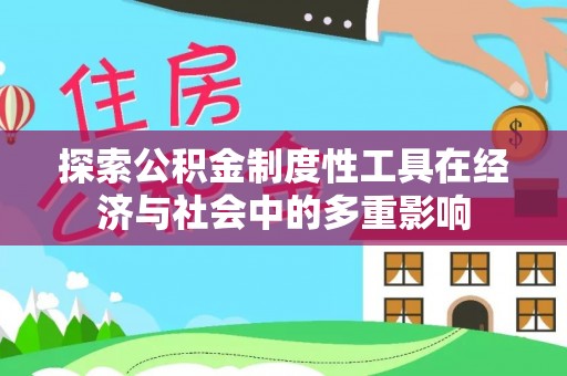 武山探索公积金制度性工具在经济与社会中的多重影响