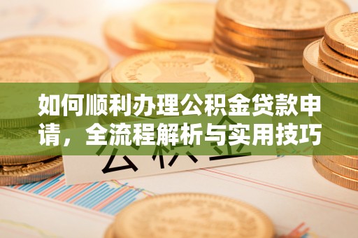 武山如何顺利办理公积金贷款申请，全流程解析与实用技巧
