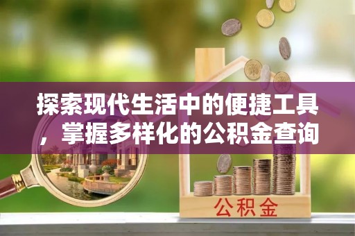 武山探索现代生活中的便捷工具，掌握多样化的公积金查询方式
