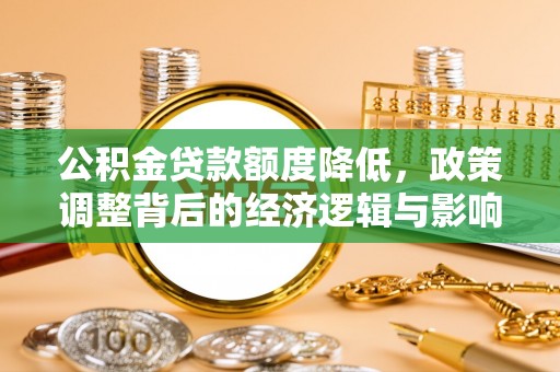 武山公积金贷款额度降低，政策调整背后的经济逻辑与影响分析