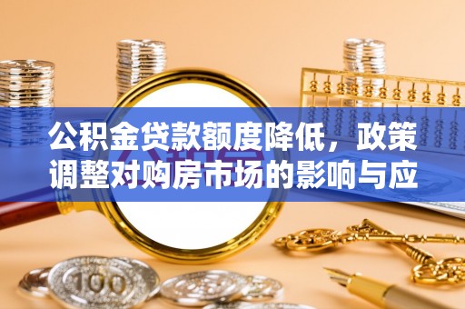 武山公积金贷款额度降低，政策调整对购房市场的影响与应对策略