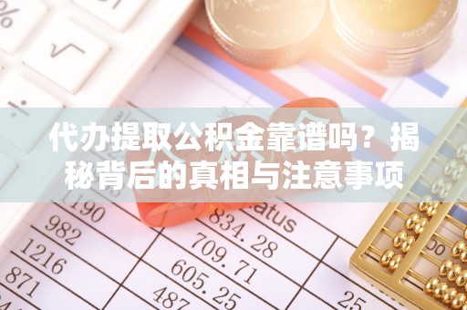 武山代办提取公积金靠谱吗？揭秘背后的真相与注意事项