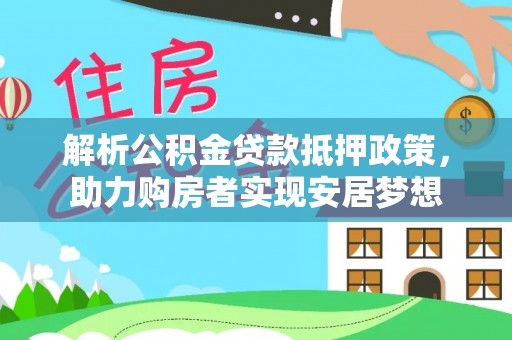 武山解析公积金贷款抵押政策，助力购房者实现安居梦想