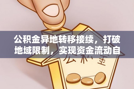 武山公积金异地转移接续，打破地域限制，实现资金流动自由