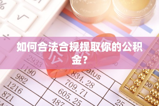 武山如何合法合规提取你的公积金？