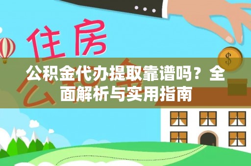 武山公积金代办提取靠谱吗？全面解析与实用指南