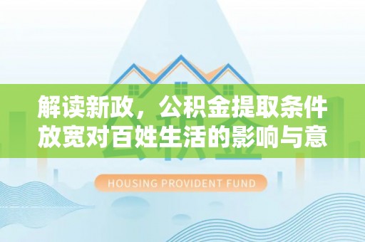 武山解读新政，公积金提取条件放宽对百姓生活的影响与意义