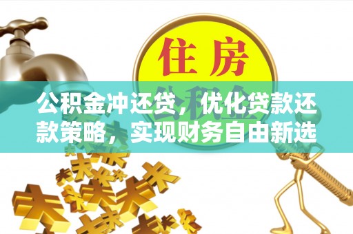武山公积金冲还贷，优化贷款还款策略，实现财务自由新选择